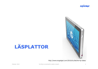 nsieme




    LÄSPLATTOR

                                 http://www.engadget.com/2010/01/06/the-hp-slate/

Oktober 2010   lite färsk omvärldsinfo /petter kolseth                          2
 
