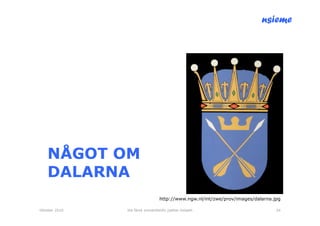 nsieme




    NÅGOT OM
    DALARNA
                                  http://www.ngw.nl/int/zwe/prov/images/dalarna.jpg

Oktober 2010   lite färsk omvärldsinfo /petter kolseth                           24
 
