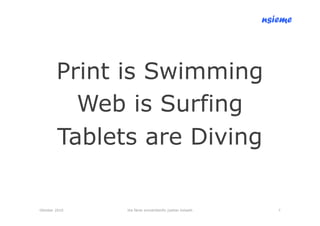 nsieme




        Print is Swimming
          Web is Surfing
        Tablets are Diving

Oktober 2010   lite färsk omvärldsinfo /petter kolseth      7
 