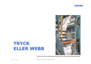 nsieme




    TRYCK
    ELLER WEBB
                http://commons.wikimedia.org/wiki/File:Drukarnia-zlamywak.jpg

Oktober 2010   lite färsk omvärldsinfo /petter kolseth                      8
 