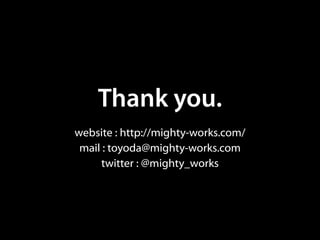 Thank you.
website : http://mighty-works.com/
 mail : toyoda@mighty-works.com
     twitter : @mighty_works
 