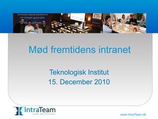 Mød fremtidens intranet Teknologisk Institut 15. December 2010 