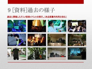 9 [資料]過去の様子
過去に開催したアニメ音楽イベントの様子。（本企画書内利用分含む）
 