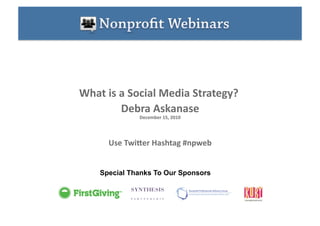 What is a Social Media Strategy? 
                                 
        Debra Askanase   
              December 15, 2010 




                               
      Use TwiAer Hashtag #npweb


    Special Thanks To Our Sponsors
 