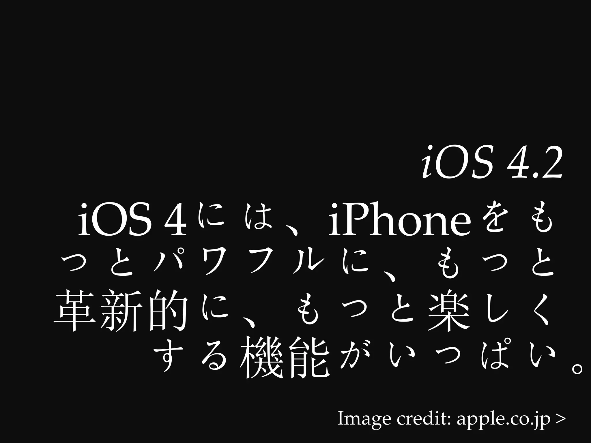 iOS  4.2	
iOS  4   iPhone



         Image  credit:  apple.co.jp  >	
 