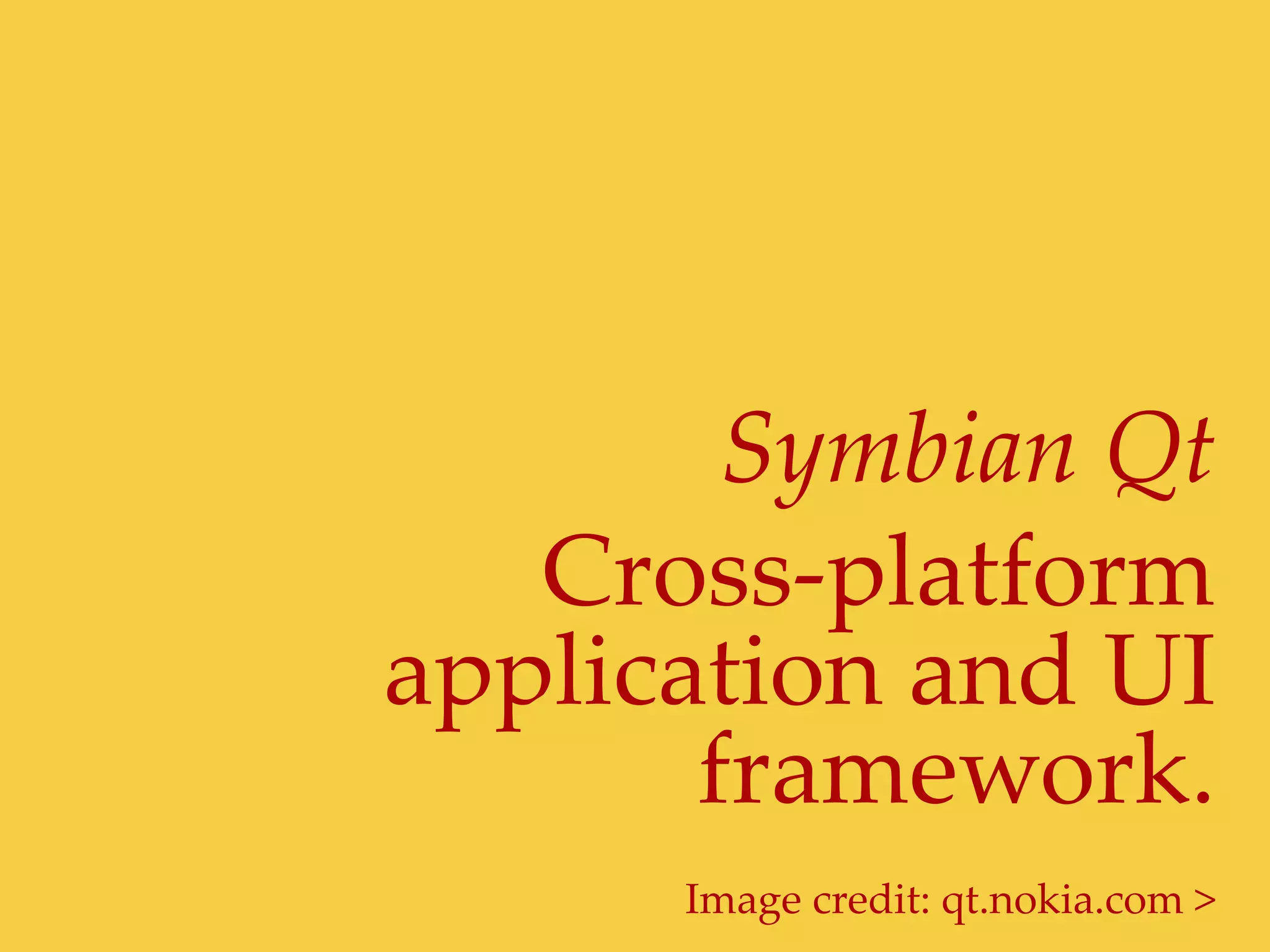 Symbian  Qt	
   Cross-­‐‑platform  
application  and  UI  
       framework.	
       Image  credit:  qt.nokia.com  >	
 