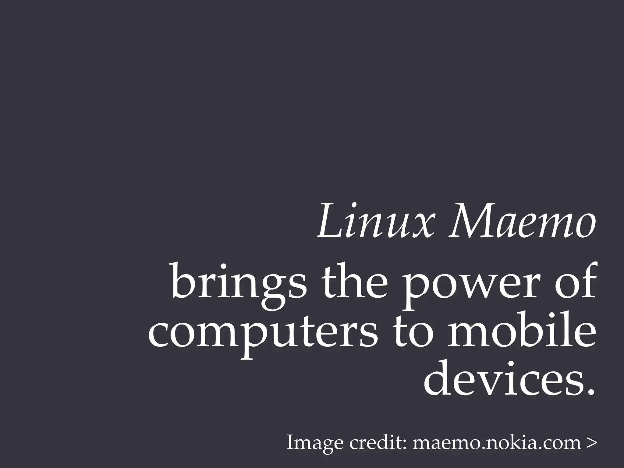 Linux  Maemo	
  brings  the  power  of  
computers  to  mobile  
                devices.	
       Image  credit:  maemo.nokia.com  >	
 