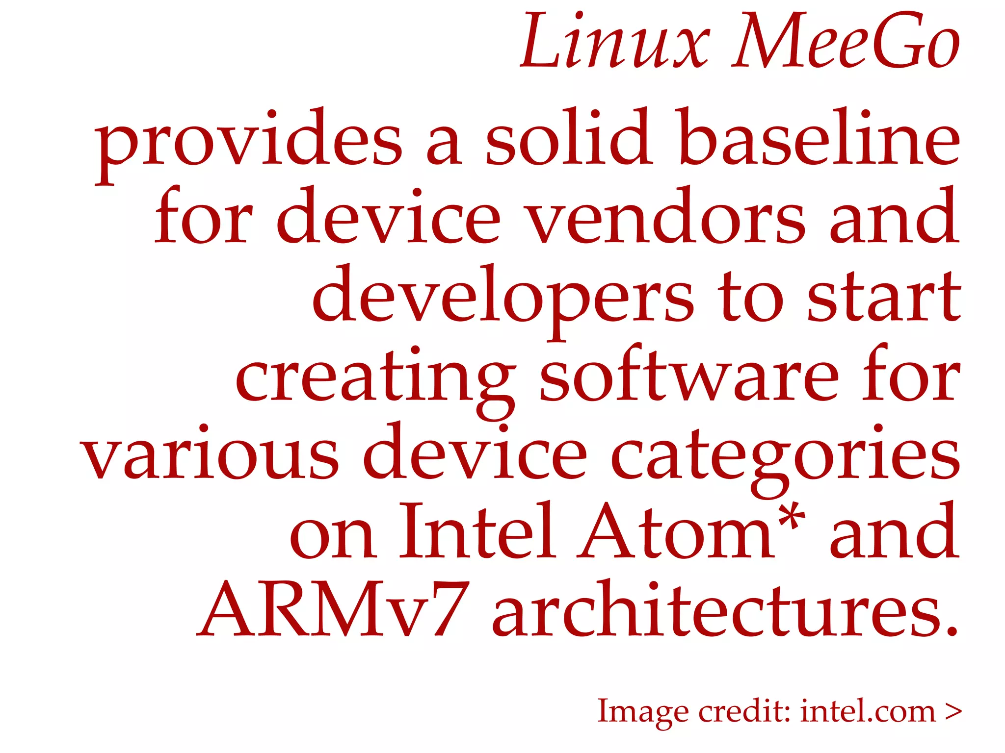 Linux  MeeGo	
provides  a  solid  baseline  
  for  device  vendors  and  
        developers  to  start  
    creating  software  for  
various  device  categories  
       on  Intel  Atom*  and  
   ARMv7  architectures.	
                 Image  credit:  intel.com  >	
 