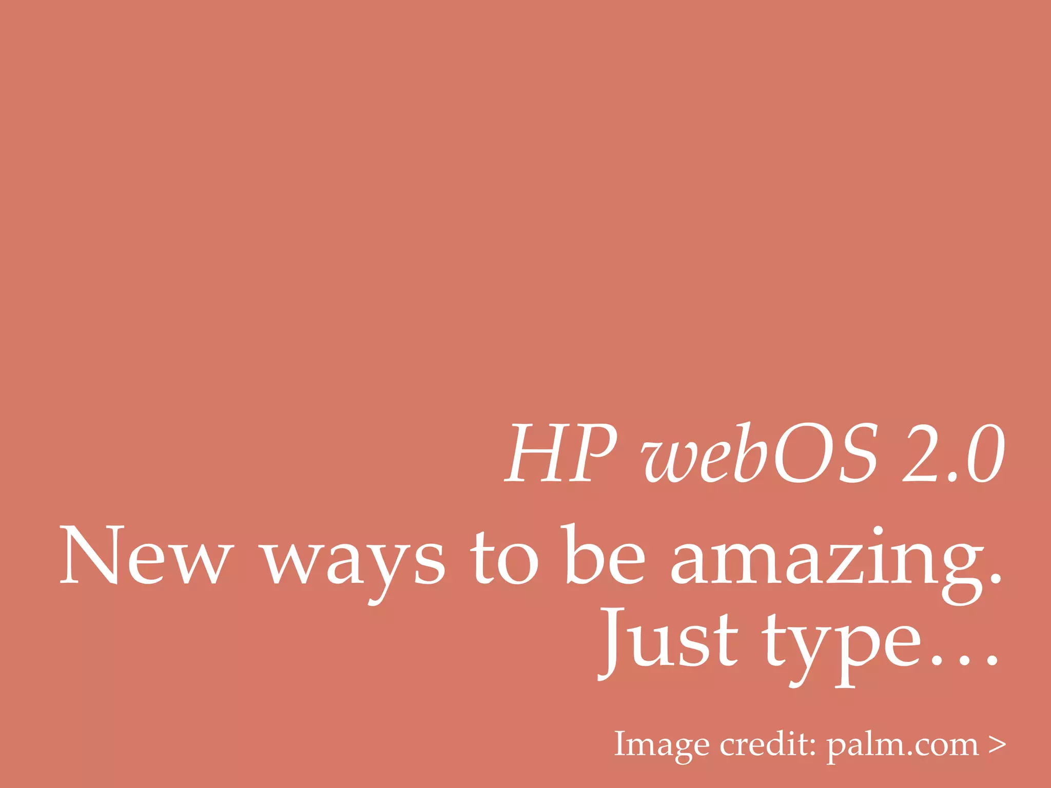 HP  webOS  2.0	
New  ways  to  be  amazing.  
                Just  type…  	
                Image  credit:  palm.com  >	
 