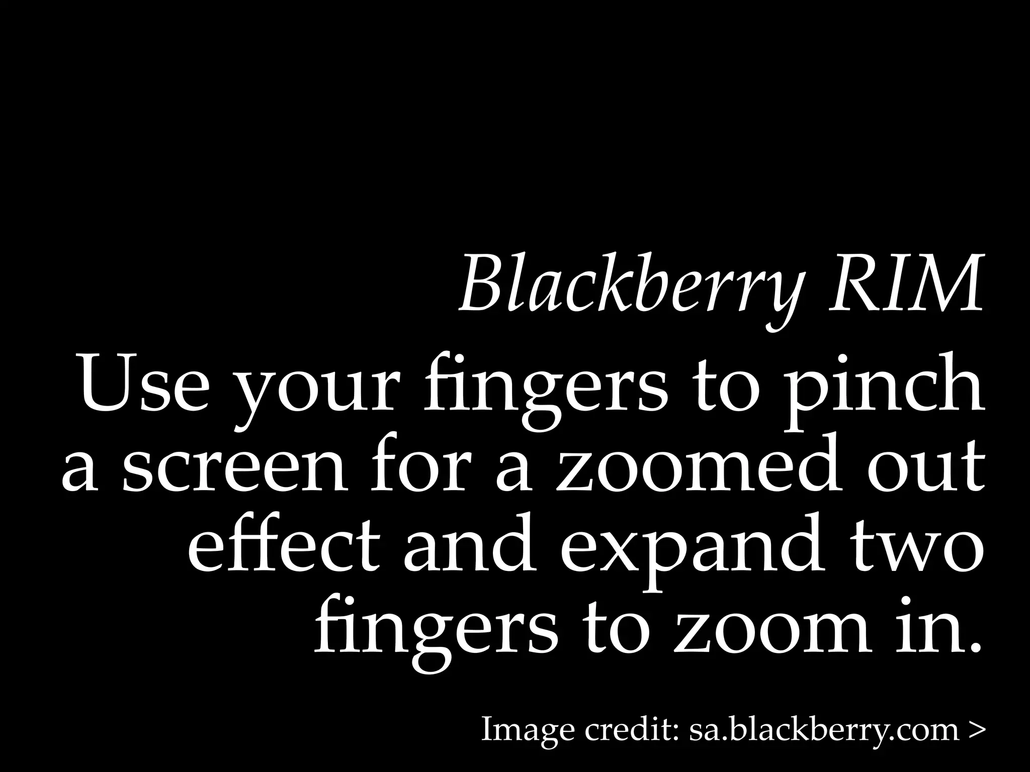 Blackberry  RIM	
Use  your  ﬁngers  to  pinch  
a  screen  for  a  zoomed  out  
     eﬀect  and  expand  two  
        ﬁngers  to  zoom  in.	
             Image  credit:  sa.blackberry.com  >	
 