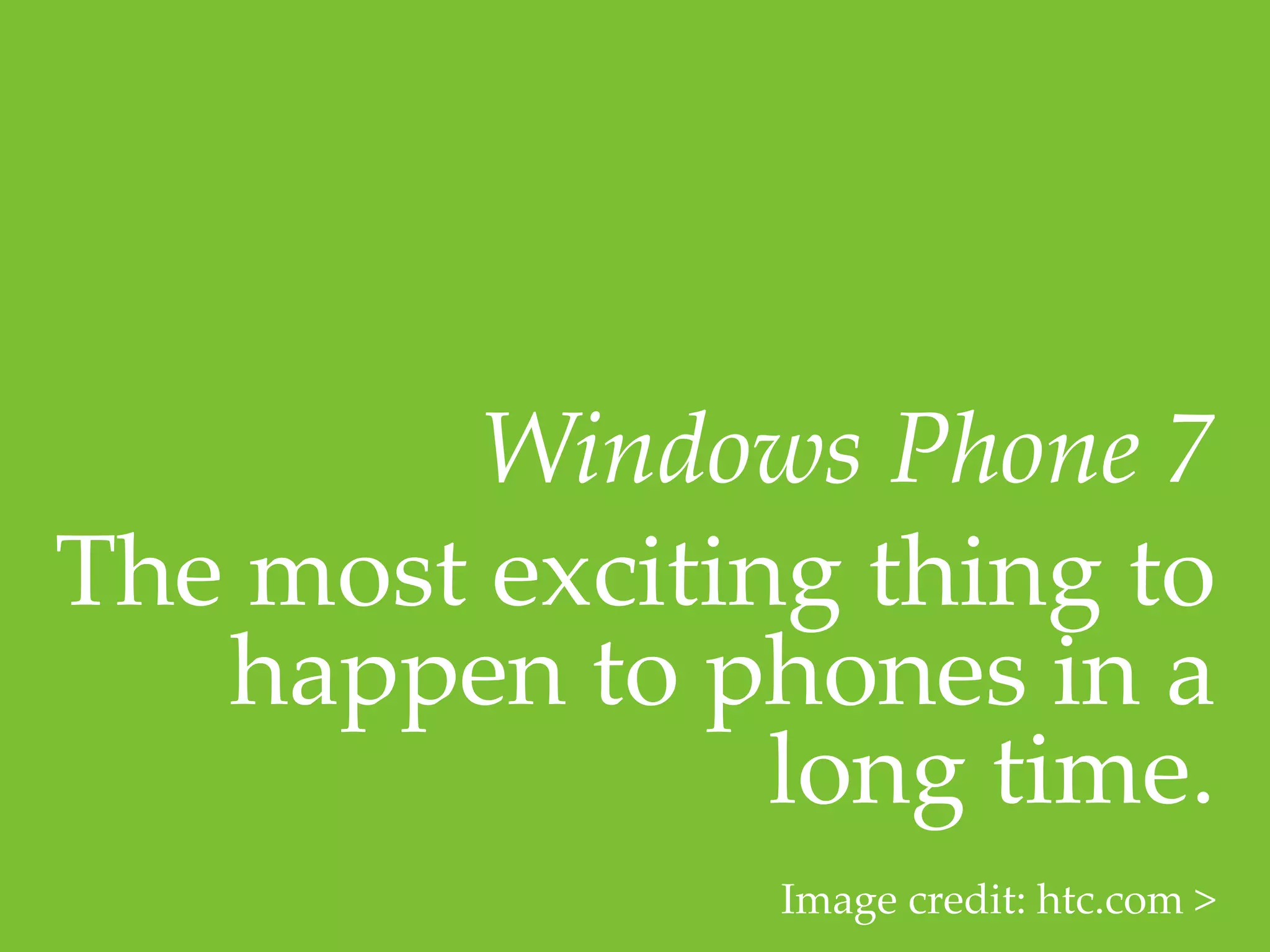 Windows  Phone  7	
The  most  exciting  thing  to  
    happen  to  phones  in  a  
                  long  time.  	
                  Image  credit:  htc.com  >	
 