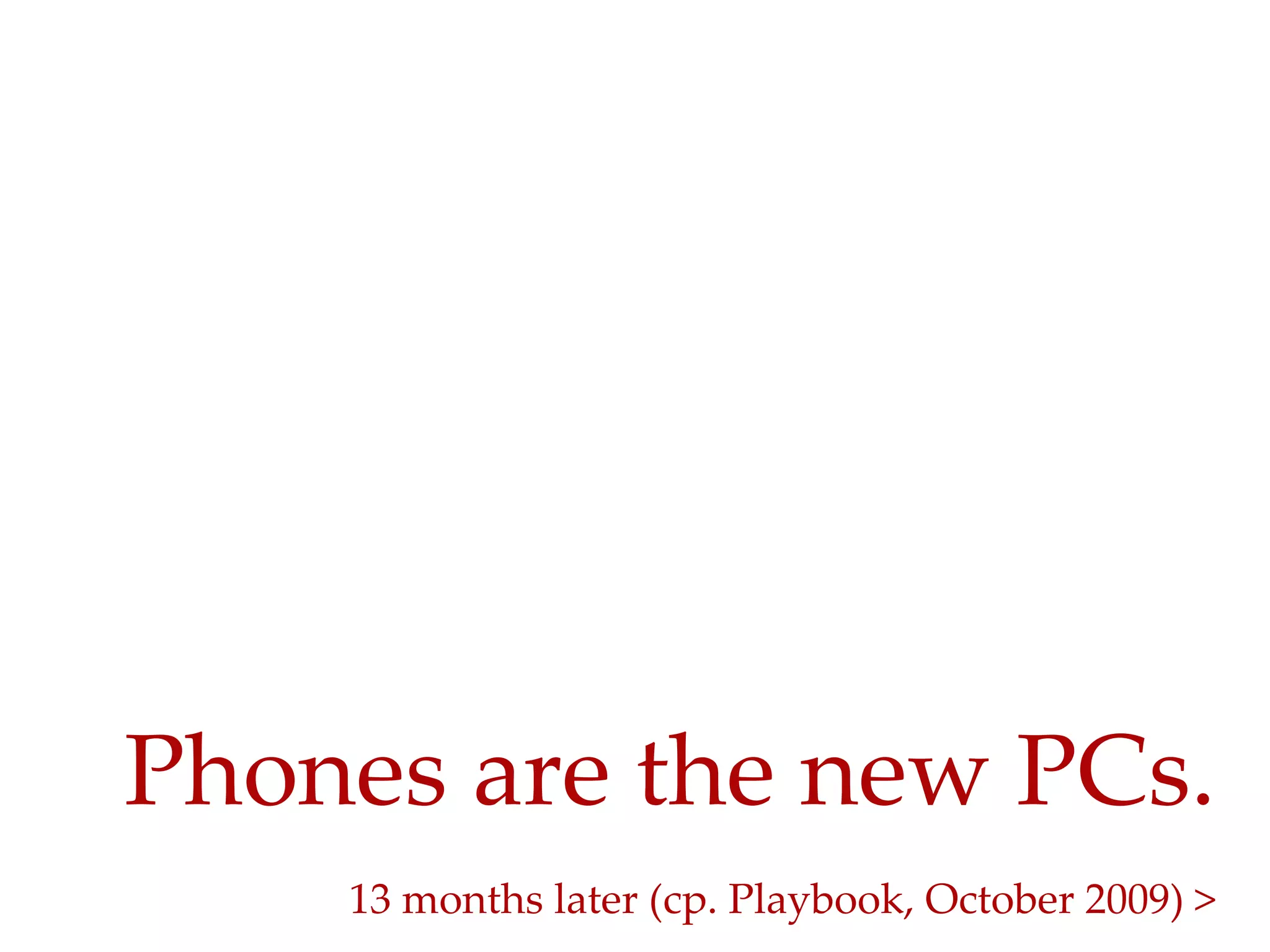 Phones  are  the  new  PCs.  	
     13  months  later  (cp.  Playbook,  October  2009)  >	
 