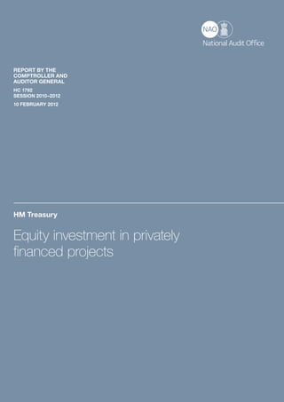 REPORT BY THE
COMPTROLLER AND
AUDITOR GENERAL
HC 1792
SESSION 2010–2012
10 FEBRUARY 2012




HM Treasury


Equity investment in privately
financed projects
 