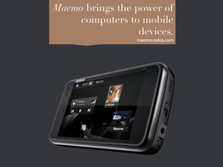 Maemo brings the power of
    computers to mobile
                  devices.
                    maemo.nokia.com	

 