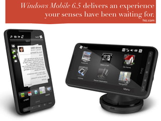 Windows Mobile 6.5 delivers an experience
      your senses have been waiting for.
                                       htc.com	

 