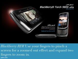 Blackberry RIM Use your ﬁngers to pinch a
screen for a zoomed out effect and expand two
ﬁngers to zoom in.
palm.com	

 