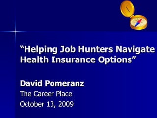 “ Helping Job Hunters Navigate Health Insurance Options” David Pomeranz The Career Place October 13, 2009 