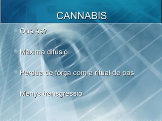 CANNABISCANNABIS
 Què és?Què és?
 Màxima difusióMàxima difusió
 Pèrdua de força com a ritual de pasPèrdua de força com a ritual de pas
 Menys transgressióMenys transgressió
 