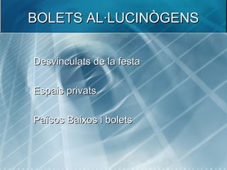 BOLETS AL·LUCINÒGENSBOLETS AL·LUCINÒGENS
 Desvinculats de la festaDesvinculats de la festa
 Espais privatsEspais privats
 Països Baixos i boletsPaïsos Baixos i bolets
 