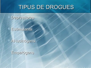 TIPUS DE DROGUESTIPUS DE DROGUES
 DepressoresDepressores
 EstimulantsEstimulants
 Al·lucinògensAl·lucinògens
 EmpatògensEmpatògens
 