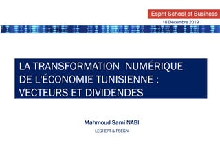 LA TRANSFORMATION NUMÉRIQUE
DE L'ÉCONOMIE TUNISIENNE :
VECTEURS ET DIVIDENDES
Mahmoud Sami NABI
LEGI-EPT & FSEGN
10 Décembre 2019
 