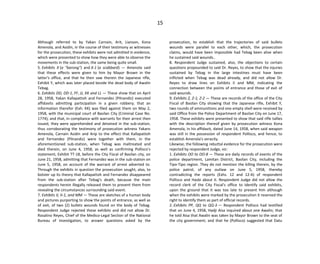 15
Although referred to by Yakan Carnain, Arit, Lianson, Kona
Amenola, and Asidin, in the course of their testimony as witnesses
for the prosecution, these exhibits were not admitted in evidence,
which were presented to show how they were able to observe the
movements in the sub-station, the same being quite small.
5. Exhibits X (a "barong") and X-1 (a scabbard) — Amenola said
that these effects were given to him by Mayor Brown in the
latter's office, and that he then saw therein the Japanese rifle,
Exhibit Y, which was later placed beside the dead body of Awalin
Tebag.
6. Exhibits DD, DD-1, FF, JJ, KK and LL — These show that on April
28, 1958, Yakan Kallapattoh and Fernandez (Pilnandiz) executed
affidavits admitting participation in a given robbery; that an
information therefor (Exh. KK) was filed against them on May 2,
1958, with the municipal court of Basilan City (Criminal Case No.
1774); and that, in compliance with warrants for their arrest then
issued, they were apprehended and detained in the sub-station,
thus corroborating the testimony of prosecution witness Yakans
Amenola, Carnain Asidin and Arip to the effect that Kallapattoh
and Fernandez (Pilnandiz) were together with them, in the
aforementioned sub-station, when Tebag was maltreated and
died therein, on June 4, 1958, as well as confirming Pollisco's
statement, Exhibit TT-18, before the City Fiscal of Basilan city, on
June 21, 1958, admitting that Fernandez was in the sub-station on
June 5, 1958, on account of the warrant of arrest adverted to.
Through the exhibits in question the prosecution sought, also, to
bolster up its theory that Kallapattoh and Fernandez disappeared
from the sub-station after Tebag's death, because the main
respondents herein illegally released them to prevent them from
revealing the circumstances surrounding said event.
7. Exhibits II, II-1, and MM — These are sketches of a human body
and pictures purporting to show the points of entrance, as well as
of exit, of two (2) bullets wounds found on the body of Tebag.
Respondent Judge rejected these exhibits and did not allow Dr.
Rosalino Reyes, Chief of the Medico-Legal Section of the National
Bureau of Investigation, to answer questions asked by the
prosecution, to establish that the trajectories of said bullets
wounds were parallel to each other, which, the prosecution
claims, would have been impossible had Tebag been alive when
he sustained said wounds..
8. Respondent Judge sustained, also, the objections to certain
questions propounded to said Dr. Reyes, to show that the injuries
sustained by Tebag in the large intestines must have been
inflicted when Tebag was dead already, and did not allow Dr.
Reyes to draw lines on Exhibits II and MM, indicating the
connection between the points of entrance and those of exit of
said wounds.
9. Exhibits Z, Z-1, Z-2 — These are records of the office of the City
Fiscal of Basilan City showing that the Japanese rifle, Exhibit Y,
two rounds of ammunitions and one empty shell were received by
said Office from the Police Department of Basilan City on June 17,
1958. These exhibits were presented to show that said rifle tallies
with the description thereof given by prosecution witness Kona
Amenola, in his affidavit, dated June 14, 1958, when said weapon
was still in the possession of respondent Pollisco, and hence, to
establish Amenola's veracity.
Likewise, the following rebuttal evidence for the prosecution were
rejected by respondent Judge, viz:
1. Exhibits OO to OO-8 — These are daily records of events of the
police department, Lamitan District, Basilan City, including the
Tipo-Tipo region. They do not mention the killing therein, by the
police patrol, of any outlaw on June 5, 1958, thereby
contradicting the reports (Exhs. 12 and 12-A) of respondent
Pollisco and Hasbi about it. Respondent Judge did not allow the
record clerk of the City Fiscal's office to identify said exhibits,
upon the ground that it was too late to present him although
when the exhibits were marked by the prosecution it reserved the
right to identify them as part of official records.
2. Exhibits PP, QQ to QQ-3 — Respondent Pollisco had testified
that on June 4, 1958, Hadji Aisa inquired about one Awalin; that
he told Aisa that Awalin was taken by Mayor Brown to the seat of
the city government; and that he (Pollisco) suggested that Datu
 