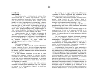 26
D E C I S I O N
PANGANIBAN, J.:
Does the dismissal of a criminal action for violation of the
constitutional right to a speedy trial constitute a bar to a
subsequent prosecution for the same offense? May the offended
party, on his own and independently of the Solicitor General,
appeal a trial court’s order dismissing a criminal case? These are
the main issues resolved in this special civil action for certiorari
under Rule 65 of the Rules of Court, to set aside the Decision[1]
of
the Court of Appeals[2]
promulgated on August 31, 1994 in CA-G.R.
SP No. 31665 which reversed the Orders dated November 17,
1992 and May 24, 1993 of the Regional Trial Court of Manila,
Branch 54[3]
in Criminal Cases Nos. 91-99715 to 91-99723.
Private respondent filed his Comment on November 14,
1994 while petitioner sent his Reply on November 29, 1994. By
resolution datedNovember 13, 1995, the First Division transferred
this case to the Third. After due deliberation and consultation on
the foregoing submissions, the Court tasked the
undersigned ponente with the writing of this Decision.
The Facts
The facts are not disputed.
On October 22, 1991, nine (9) separate informations
(Criminal Cases Nos. 91-99715 to 91-99723) were filed against
petitioner, charging the latter with violation of B.P. Big. 22 before
the Regional Trial Court of Manila, Branch 54, upon complaint of
private respondent.
At the scheduled arraignment set on May 18. 1992,
petitioner failed to appear, prompting the trial court to issue a
warrant for his arrest. The next day, petitioner filed a motion to
lift the order of arrest and for the continuance of his bail bond,
stating that his failure to appear was due to illness. The motion
was granted by the trial court.
During the arraignment on June 10, 1992. petitioner,
assisted by counsel de oficio, pleaded not guilty. The trial court
set hearings on the following dates: August 4, 10, 18, 25 and
September 2, 9, 16, 23, 1992.
The hearings set for August 4, 10, and 18, 1992 were all
cancelled at the instance of petitioner, who claimed that he had
not yet secured the services of his counsel de parte.
On August 25, 1992, private respondent presented his first
witness, Romy Antonio of the Philippine Bank of
Communications. On motion of petitioner, the cross-examination
of the said witness was deferred to September 2, 1992.
The trials scheduled on September 2 and 9, 1992 were
likewise cancelled upon written motion of petitioner, who claimed
that his counsel had prior commitments.
On September 10, 1992, private respondent moved for the
postponement of the trial set for September 16, 1992, on the
ground that Antonio was not available due to work-related
matters. The trial court granted the motion without any objection
from petitioner.
The cross-examination of witness Antonio was completed
on September 23, 1992. Two additional trial dates (October 21
and November 17, 1992) were set by the trial court.
On October 19, 1992, private respondent moved for the
postponement of the hearing set for October 21, 1992 due to a
previous out-of-town commitment. The same was granted by the
trial court without any objections from petitioner.
On November 17, 1992, counsel for private respondent, in
open court, moved for the postponement of the trial set on that
date on the ground that private respondent had doubts “as to his
inability to bring out the details of the transaction” (Records, p.
73). Petitioner objected to the postponement and invoked his
constitutional right to a speedy trial. Consequently, the trial court
dismissed all the nine cases against petitioner in its questioned
order dated November 17, 1992, on the following:[4]
“Considering that according to the private prosecutor and without
objection or qualification on the part of the public prosecutor, the
prosecution is not ready to present the complainant who is the
second and maybe the last witness for the prosecution, on the
ground that the private complainant is having serious doubts as to
the details of the cases and is not ready to testify; considering the
 