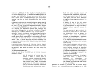 47
on January 6, 1983 with the then City Court of Manila, docketed
as Criminal Case No. 027184. On October 19, 1984 a complaint for
damages was filed by Roy Camaso represented by his father,
David Camaso, against Yakult Philippines and Larry Salvado in the
Regional Trial Court of Manila docketed as Civil Case No. 84-
27317.
In due course a decision was rendered in the civil case on May 26,
1989 ordering defendants to pay jointly and severally the plaintiff
the sum of P13,006.30 for actual expenses for medical services
and hospital bills; P3,000.00 attorney's fees and the costs of the
suit. Although said defendants appealed the judgment, they
nevertheless filed a petition for certiorari in the Court of Appeals
challenging the jurisdiction of the trial court over said civil case.
Petitioners' thesis is that the civil action for damages for injuries
arising from alleged criminal negligence of Salvado, being without
malice, cannot be filed independently of the criminal action under
Article 33 of the Civil Code. Further, it is contended that under
Section 1, Rule 111 of the 1985 Rules on Criminal Procedure such
a separate civil action may not be filed unless reservation thereof
is expressly made.
In a decision dated November 3, 1989, the Court of Appeals
dismissed the petition.1
A motion for reconsideration thereof filed
by petitioners was denied on January 30, 1990. Hence this
petition.
The petition is devoid of merit.
Section 1, Rule 111 of the 1985 Rules of Criminal Procedure
provides as follows:
SEC. 1. Institution of criminal and civil
actions. — When a criminal action is
instituted, the civil action for the recovery
of civil liability is impliedly instituted with
the criminal action, unless the offended
party waives the civil action, reserves his
right to institute it separately, or institutes
the civil action prior to the criminal action.
Such civil action includes recovery of
indemnity under the Revised Penal Code,
and damages under Articles 32, 33, 34 and
2176 of the Civil Code of the Philippines
arising from the same act or omission of the
accused.
A waiver of any of the civil actions
extinguishes the others. The institution of,
or the reservation of the right to file, any of
said civil actions separately waives the
others.
The reservation of the right to institute the
separate civil actions shall be made before
the prosecution starts to present its
evidence and under circumstances
affording the offended party a reasonable
opportunity to make such reservation.
In no case may the offended party recover
damages twice for the same act or omission
of the accused.
When the offended party seeks to enforce
civil liability against the accused by way of
moral, nominal, temperate or exemplary
damages, the filing fees for such civil action
as provided in these Rules shall constitute a
first lien on the judgment except in an
award for actual damages.
In cases wherein the amount of damages,
other than actual, is alleged in the
complaint or information, the
corresponding filing fees shall be paid by
the offended party upon the filing thereof
in court for trial. (1a)
Although the incident in question and the actions arising
therefrom were instituted before the promulgation of the 1985
 