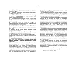 5
(c) Officials of the diplomatic service occupying the position
of consul and higher;
(d) Philippine Army and air force colonels, naval captains,
and all officers of higher rank;
(e) Officers of the Philippine National Police while occupying
the position of provincial director and those holding the rank
of senior superintendent or higher;
(f) City and provincial prosecutors and their assistants, and
officials and prosecutors in the Office of the Ombudsman and
special prosecutor;
(g) Presidents, directors or trustees, or managers of
government-owned or controlled corporations, state universities
or educational institutions or foundations;
(2) Members of Congress or officials thereof classified as Grade
‘27’ and up under the Compensation and Position Classification
Act of 1989;
(3) Members of the Judiciary without prejudice to the
provisions of the Constitution;
(4) Chairman and members of the Constitutional Commissions,
without prejudice to the provisions of the Constitution;
(5) All other national and local officials classified as Grade ‘27’
or higher under the Compensation and Position Classification Act
of 1989.
“b. Other offenses or felonies whether simple or complexed
with other crimes committed by the public officials and
employees mentioned in Subsection a of this section in relation
to their office.
“c. Civil and criminal cases filed pursuant to and in connection
with Executive Order Nos. 1, 2, 14 and 14-A, issued in 1986.
In cases where none of the accused are occupying positions
corresponding to salary Grade ‘27’ or higher, as prescribed in the
said Republic Act 6758, or military and PNP officers mentioned
above, exclusive original jurisdiction thereof shall be vested in the
proper regional trial court, metropolitan trial court, municipal trial
court, and municipal circuit trial court, as the case may be,
pursuant to their respective jurisdictions as provided in Batas
Pambansa Blg. 129, as amended.
“The Sandiganbayan shall exercise exclusive appellate jurisdiction
over final judgment, resolution or orders of the regional trial
courts whether in the exercise of their own original jurisdiction of
their appellate jurisdiction as herein provided.
"The Sandiganbayan shall have exclusive original jurisdiction over
petitions of the issuance of the writs of mandamus,
prohibition, certiorari, habeas corpus, injunctions, and other
ancillary writs and processes in aid of its appellate jurisdiction and
over petitions of similar nature, including quo warranto, arising or
that may arise in cases filed or which may be filed under Executive
Order Nos. 1, 2, 14 and 14-A, issued in 1986: Provided, That the
jurisdiction over these petitions shall not be exclusive of the
Supreme Court.
“The procedure prescribed in Batas Pambansa Blg. 129, as well as
the implementing rules that the Supreme Court has promulgated
and may hereafter promulgate, relative to appeals/petitions for
review to the Court of Appeals, shall apply to appeals and
petitions for review filed with the Sandiganbayan. In all cases
elevated to the Sandiganbayan and from the Sandiganbayan to
the Supreme Court, the Office of the Ombudsman, through its
special prosecutor, shall represent the People of the Philippines,
except in cases filed pursuant to Executive Order Nos. 1, 2, 14 and
14-A, issued in 1986.
“In case private individuals are charged as co-principals,
accomplices or accessories with the public officers or employees,
including those employed in government-owned or controlled
corporations, they shall be tried jointly with said public officers
and employees in the proper courts which shall exercise exclusive
jurisdiction over them.
x x x x x
x x x x.” (Emphasis supplied)
Section 7 of R.A. No. 8249 states:
 