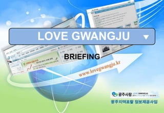 LOVE GWANGJU BRIEFING www.lovegwangju.kr 광주지역포탈 정보제공사업 