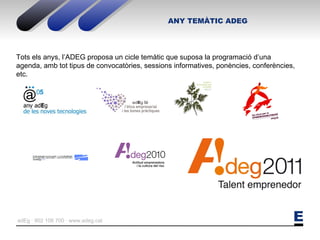 ANY TEMÀTIC ADEG Tots els anys, l’ADEG proposa un cicle temàtic que suposa la programació d’una agenda, amb tot tipus de convocatòries, sessions informatives, ponències, conferències, etc. 