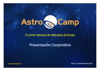 El primer albergue de telescopios de Europa


                      Presentación Corporativa



www.astrocamp.es                                          Nerpio, 27 de Diciembre de 2010
 
