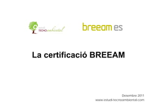 La certificació BREEAM



                               Desembre 2011
               www.estudi-tecnoambiental.com
 
