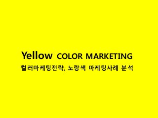 Yellow COLOR MARKETING
컬러마케팅전략, 노랑색 마케팅사례 분석
 