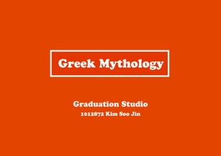 1012872 Kim Soo Jin
Graduation Studio
Greek Mythology
 