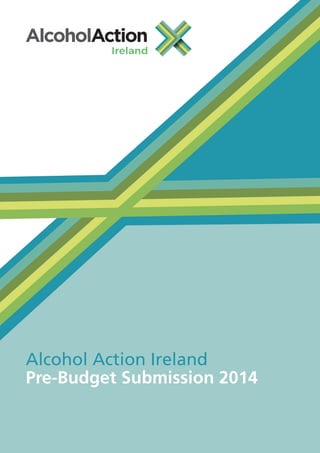 Alcohol Action Ireland
Pre-Budget Submission 2014

1

Alcohol Action Ireland Pre-Budget Submission 2014

 