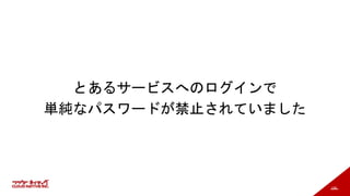 106
とあるサービスへのログインで
単純なパスワードが禁止されていました
 