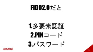 131
FIDO2.0だと
1.多要素認証
2.PINコード
3.パスワード
 