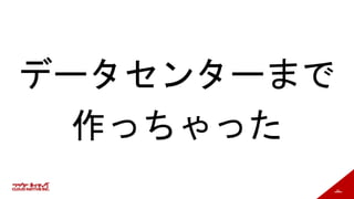 16
データセンターまで
作っちゃった
 