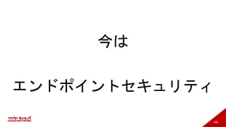 170
今は
エンドポイントセキュリティ
 