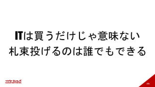 183
ITは買うだけじゃ意味ない
札束投げるのは誰でもできる
 