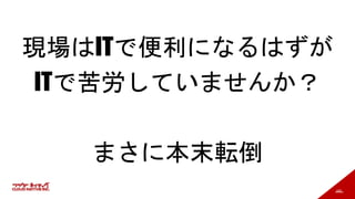 187
現場はITで便利になるはずが
ITで苦労していませんか？
まさに本末転倒
 