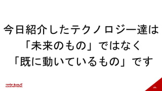 189
今日紹介したテクノロジー達は
「未来のもの」ではなく
「既に動いているもの」です
 