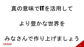 191
真の意味でITを活用して
より豊かな世界を
みなさんで作り上げましょう
 