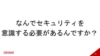 44
なんでセキュリティを
意識する必要があるんですか？
 