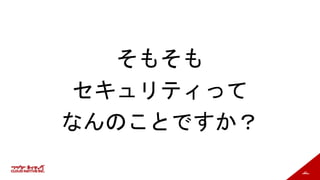 45
そもそも
セキュリティって
なんのことですか？
 