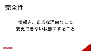 55
完全性
情報を、正当な理由なしに
変更できない状態にすること
 