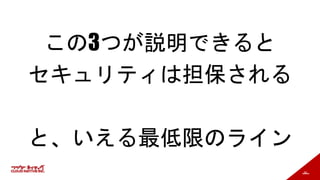 56
この3つが説明できると
セキュリティは担保される
と、いえる最低限のライン
 