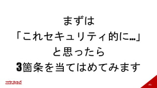 57
まずは
「これセキュリティ的に…」
と思ったら
3箇条を当てはめてみます
 