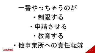 63
一番やっちゃうのが
・制限する
・申請させる
・教育する
・他事業所への責任転嫁
 